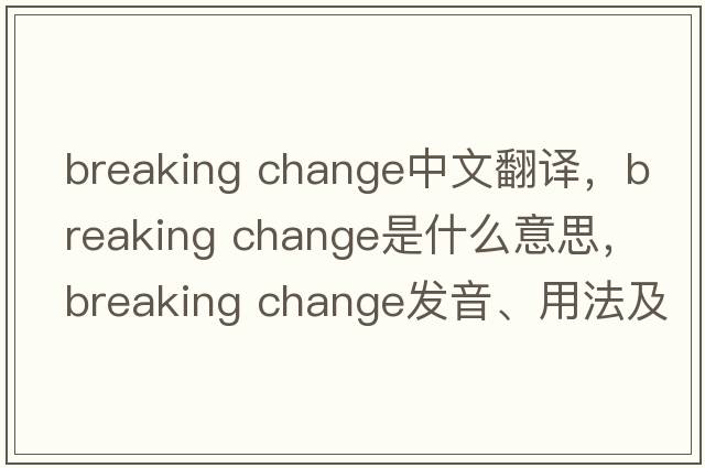 breaking change中文翻譯，breaking change是什么意思，breaking change發(fā)音、用法及例句