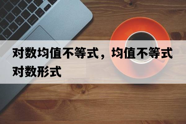 對數均值不等式，均值不等式對數形式