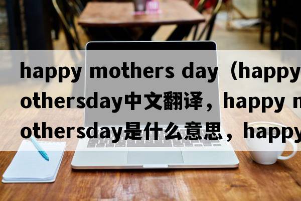 happy mothers day（happy mothersday中文翻譯，happy mothersday是什么意思，happy mothersday發(fā)音、用法及例句）