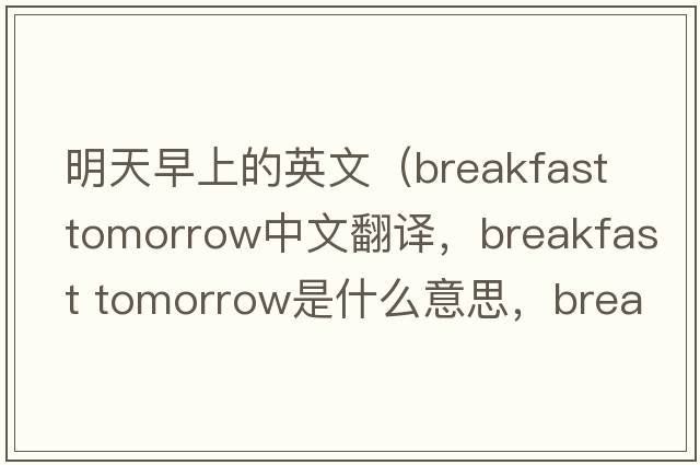 明天早上的英文（breakfast tomorrow中文翻譯，breakfast tomorrow是什么意思，breakfast tomorrow發(fā)音、用法及例句）