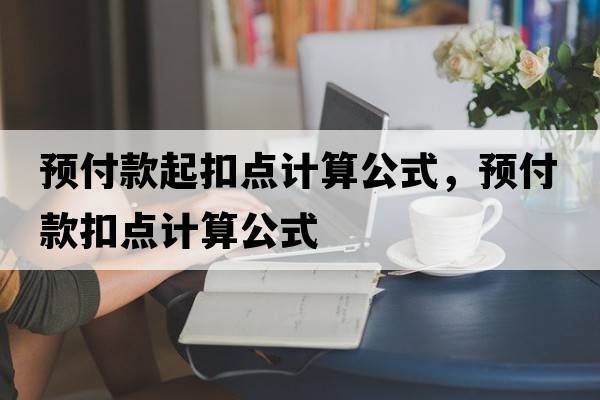 預付款起扣點(diǎn)計算公式，預付款扣點(diǎn)計算公式