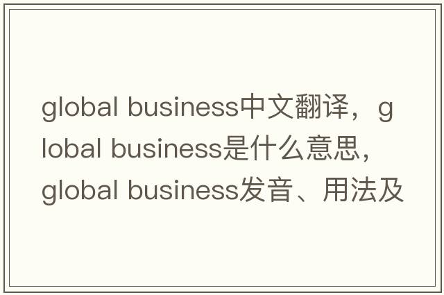 global business中文翻譯，global business是什么意思，global business發(fā)音、用法及例句