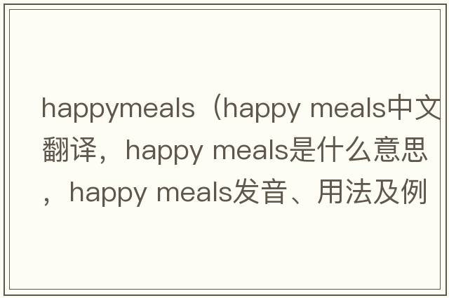 happymeals（happy meals中文翻譯，happy meals是什么意思，happy meals發(fā)音、用法及例句）