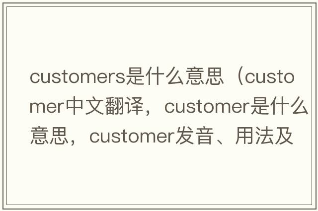 customers是什么意思（customer中文翻譯，customer是什么意思，customer發(fā)音、用法及例句）