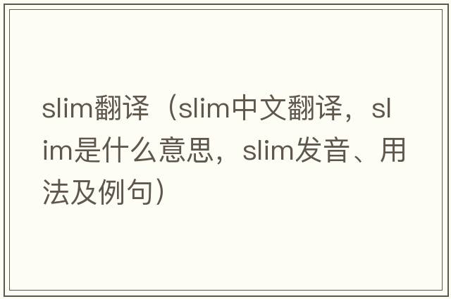 slim翻譯（slim中文翻譯，slim是什么意思，slim發(fā)音、用法及例句）