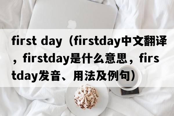 first day（firstday中文翻譯，firstday是什么意思，firstday發(fā)音、用法及例句）