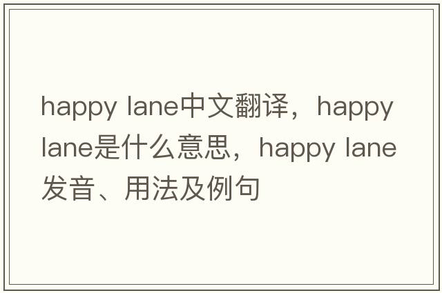 happy lane中文翻譯，happy lane是什么意思，happy lane發(fā)音、用法及例句