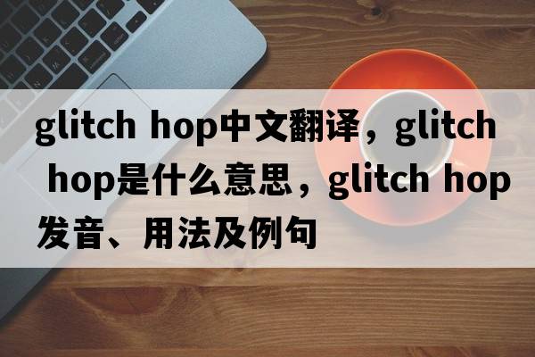 glitch hop中文翻譯，glitch hop是什么意思，glitch hop發(fā)音、用法及例句