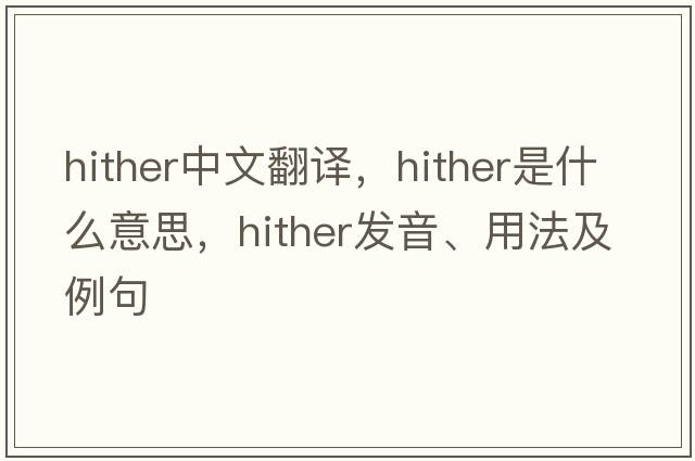 hither中文翻譯，hither是什么意思，hither發(fā)音、用法及例句