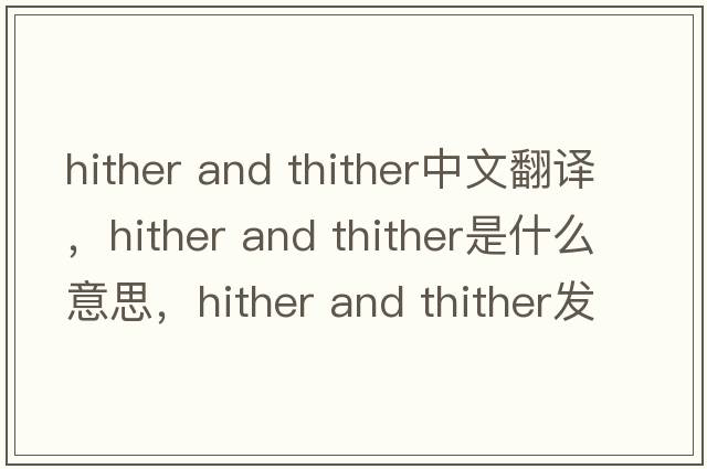 hither and thither中文翻譯，hither and thither是什么意思，hither and thither發(fā)音、用法及例句