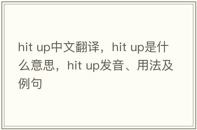hit up中文翻譯，hit up是什么意思，hit up發(fā)音、用法及例句