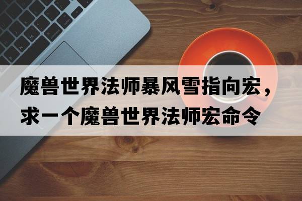 魔獸世界法師暴風(fēng)雪指向宏，求一個(gè)魔獸世界法師宏命令