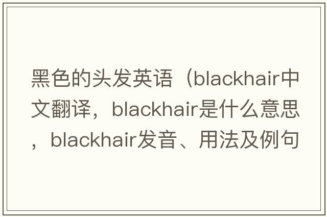 黑色的頭發(fā)英語(yǔ)（blackhair中文翻譯，blackhair是什么意思，blackhair發(fā)音、用法及例句）