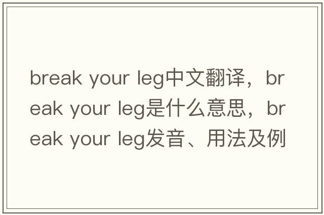 break your leg中文翻譯，break your leg是什么意思，break your leg發(fā)音、用法及例句
