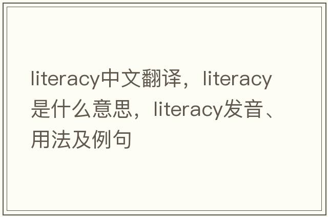 literacy中文翻譯，literacy是什么意思，literacy發(fā)音、用法及例句