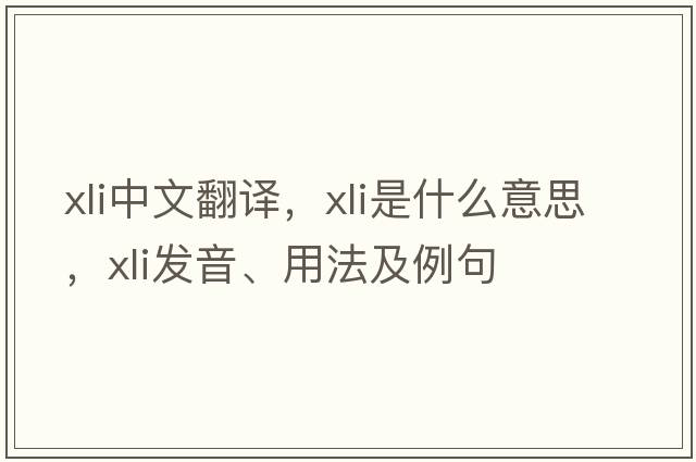 xli中文翻譯，xli是什么意思，xli發(fā)音、用法及例句