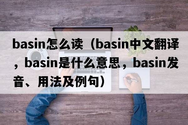 basin怎么讀（basin中文翻譯，basin是什么意思，basin發(fā)音、用法及例句）