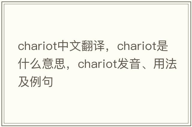 chariot中文翻譯，chariot是什么意思，chariot發(fā)音、用法及例句