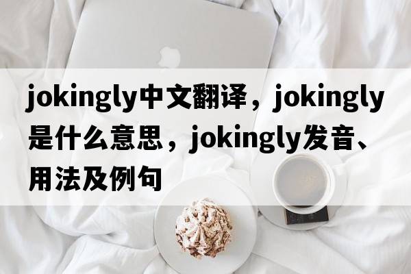 jokingly中文翻譯，jokingly是什么意思，jokingly發(fā)音、用法及例句