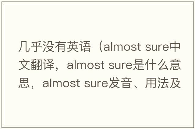 幾乎沒(méi)有英語(yǔ)（almost sure中文翻譯，almost sure是什么意思，almost sure發(fā)音、用法及例句）