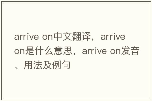 arrive on中文翻譯，arrive on是什么意思，arrive on發(fā)音、用法及例句