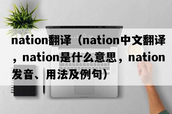 nation翻譯（nation中文翻譯，nation是什么意思，nation發(fā)音、用法及例句）