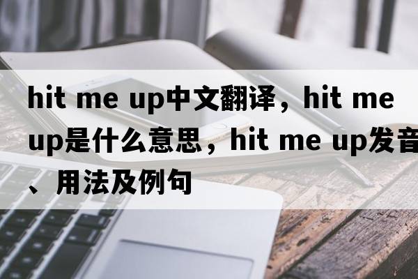 hit me up中文翻譯，hit me up是什么意思，hit me up發(fā)音、用法及例句