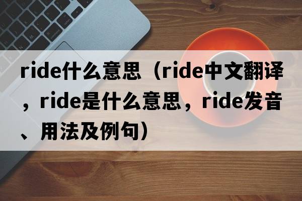 ride什么意思（ride中文翻譯，ride是什么意思，ride發(fā)音、用法及例句）
