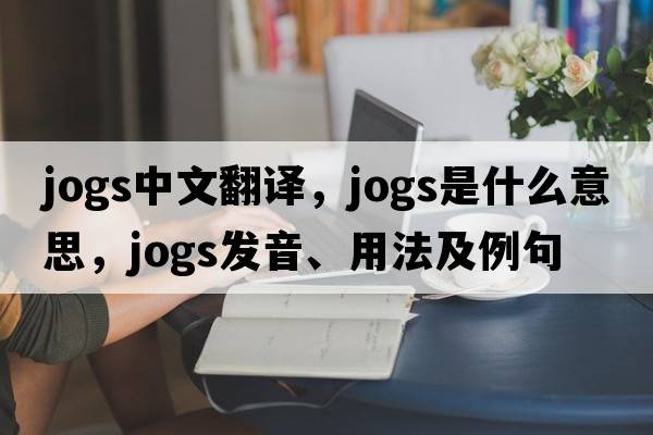 jogs中文翻譯，jogs是什么意思，jogs發(fā)音、用法及例句