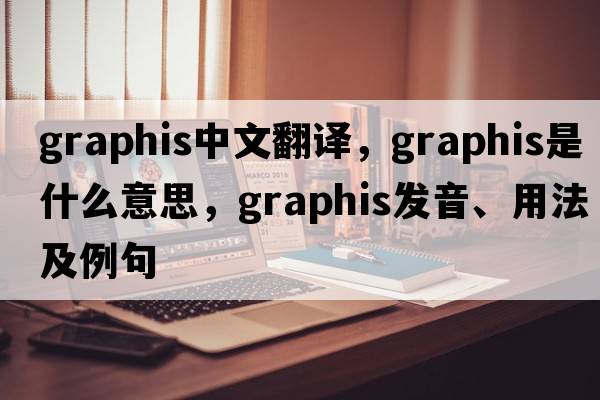 graphis中文翻譯，graphis是什么意思，graphis發(fā)音、用法及例句