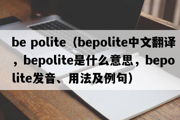 be polite（bepolite中文翻譯，bepolite是什么意思，bepolite發(fā)音、用法及例句）