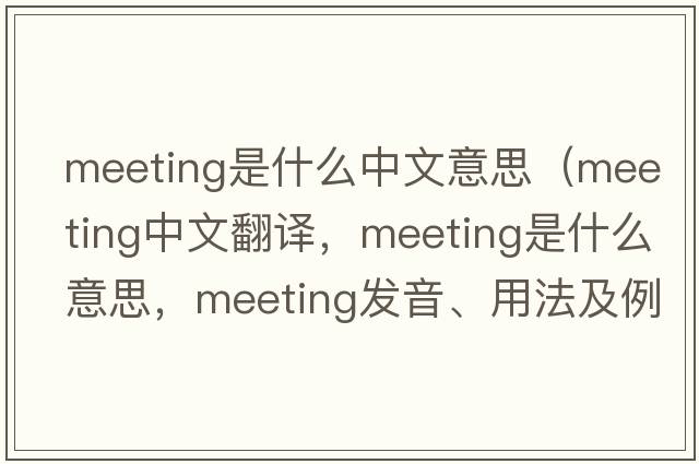 meeting是什么中文意思（meeting中文翻譯，meeting是什么意思，meeting發(fā)音、用法及例句）