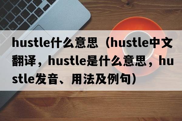 hustle什么意思（hustle中文翻譯，hustle是什么意思，hustle發(fā)音、用法及例句）