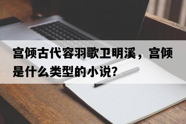 宮傾古代容羽歌衛明溪，宮傾是什么類(lèi)型的小說(shuō)？