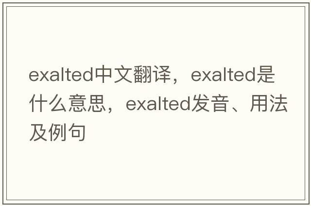 exalted中文翻譯，exalted是什么意思，exalted發(fā)音、用法及例句
