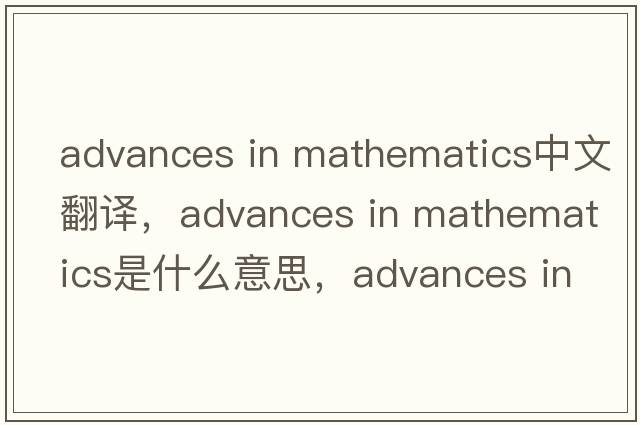 advances in mathematics中文翻譯，advances in mathematics是什么意思，advances in mathematics發(fā)音、用法及例句