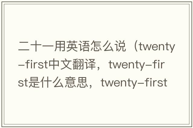 二十一用英語(yǔ)怎么說(shuō)（twenty-first中文翻譯，twenty-first是什么意思，twenty-first發(fā)音、用法及例句）