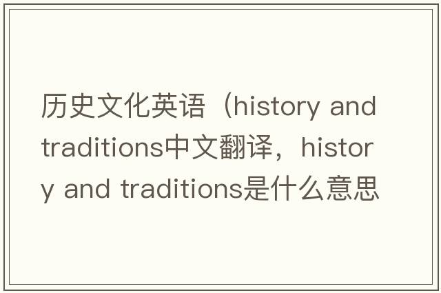 歷史文化英語(yǔ)（history and traditions中文翻譯，history and traditions是什么意思，history and traditions發(fā)音、用法及例句）