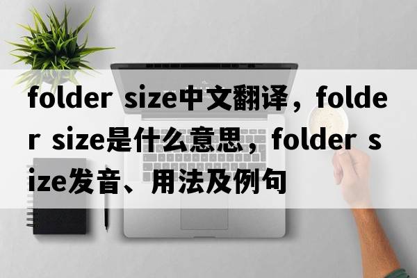 folder size中文翻譯，folder size是什么意思，folder size發(fā)音、用法及例句