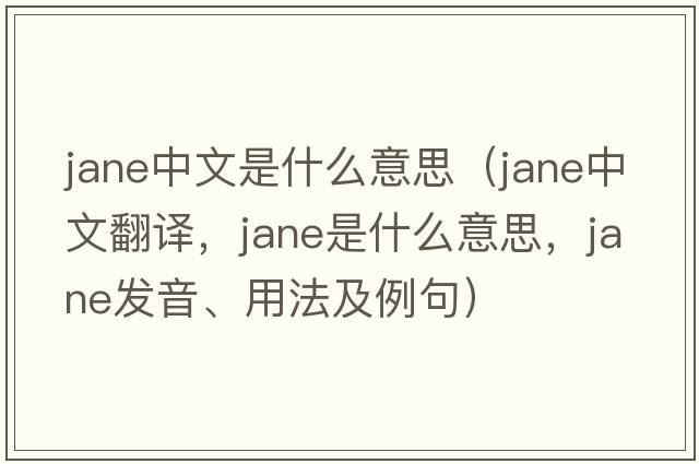 jane中文是什么意思（Jane中文翻譯，Jane是什么意思，Jane發(fā)音、用法及例句）