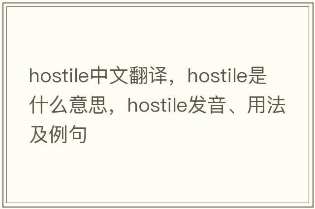 hostile中文翻譯，hostile是什么意思，hostile發(fā)音、用法及例句