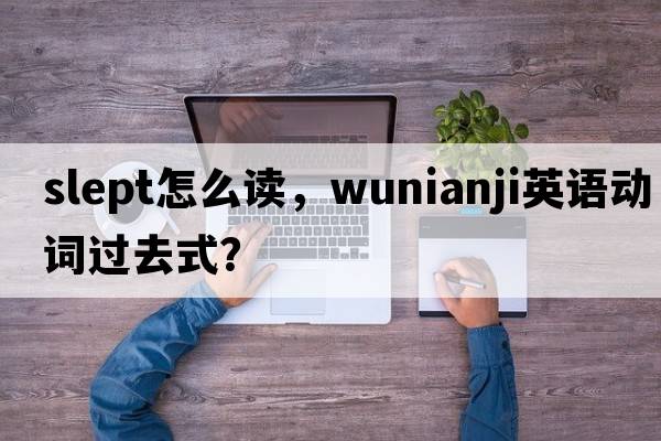 slept怎么讀，wunianji英語(yǔ)動(dòng)詞過(guò)去式？