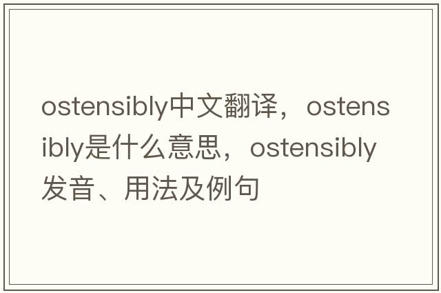 ostensibly中文翻譯，ostensibly是什么意思，ostensibly發(fā)音、用法及例句