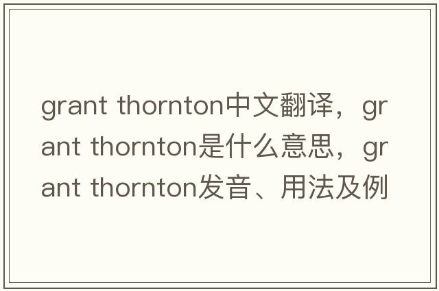 grant thornton中文翻譯，grant thornton是什么意思，grant thornton發(fā)音、用法及例句