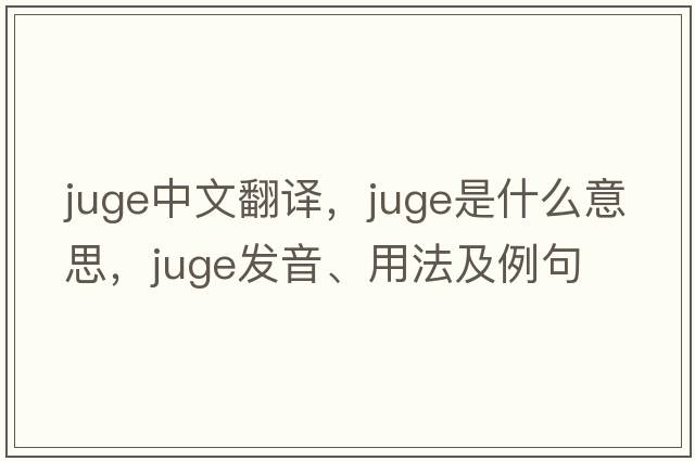 juge中文翻譯，juge是什么意思，juge發(fā)音、用法及例句