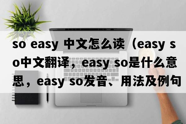 so easy 中文怎么讀（easy so中文翻譯，easy so是什么意思，easy so發(fā)音、用法及例句）