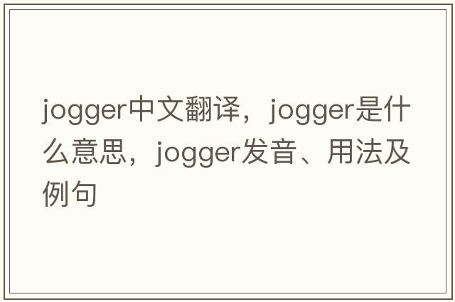 jogger中文翻譯，jogger是什么意思，jogger發(fā)音、用法及例句