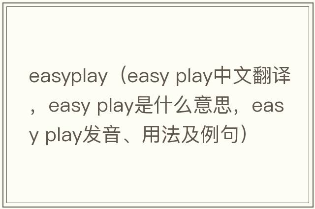 easyplay（easy play中文翻譯，easy play是什么意思，easy play發(fā)音、用法及例句）
