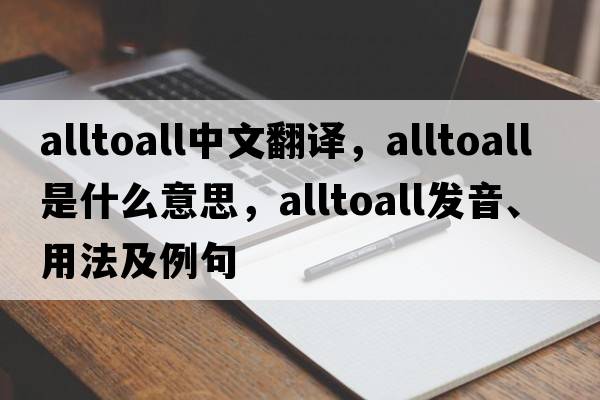 alltoall中文翻譯，alltoall是什么意思，alltoall發(fā)音、用法及例句