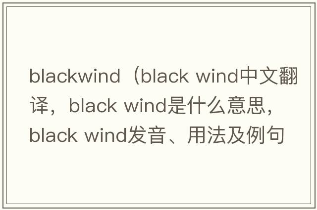 blackwind（black wind中文翻譯，black wind是什么意思，black wind發(fā)音、用法及例句）